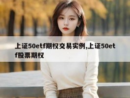 上证50etf期权交易实例,上证50etf股票期权