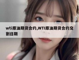 wti原油期货合约,WTI原油期货合约交割日期