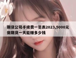 期货公司手续费一览表2023,5000元做期货一天能赚多少钱