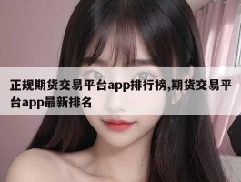 正规期货交易平台app排行榜,期货交易平台app最新排名