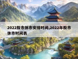 2022股市休市安排时间,2022年股市休市时间表