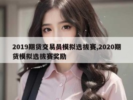 2019期货交易员模拟选拔赛,2020期货模拟选拔赛奖励