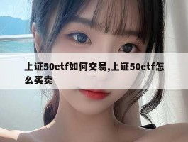 上证50etf如何交易,上证50etf怎么买卖