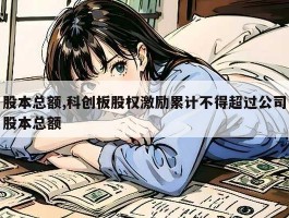 股本总额,科创板股权激励累计不得超过公司股本总额