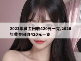 2022年黄金回收420元一克,2020年黄金回收420元一克