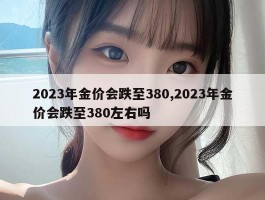 2023年金价会跌至380,2023年金价会跌至380左右吗