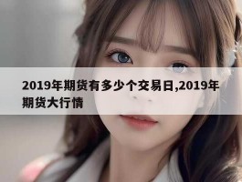 2019年期货有多少个交易日,2019年期货大行情