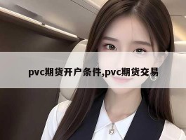 pvc期货开户条件,pvc期货交易