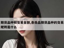 期货品种和交易金额,各商品期货品种的交易规则是什么