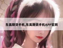 东吴期货手机,东吴期货手机APP官网