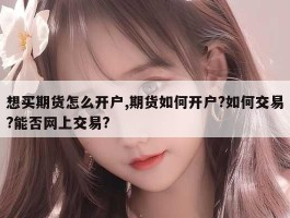 想买期货怎么开户,期货如何开户?如何交易?能否网上交易?