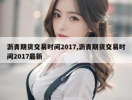 沥青期货交易时间2017,沥青期货交易时间2017最新