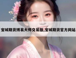 宝城期货博易大师交易版,宝城期货官方网站