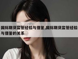 国际期货监管经验与借鉴,国际期货监管经验与借鉴的关系