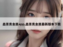 鑫圣贵金属app,鑫圣贵金属最新版本下载