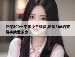 沪深300一手多少手续费,沪深300的交易手续费多少