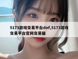 5173游戏交易平台dnf,5173游戏交易平台官网交易猫