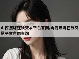 山西焦煤在线交易平台官网,山西焦煤在线交易平台官网查询