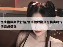恒生指数期货行情,恒生指数期货行情实时行情赣州借钱