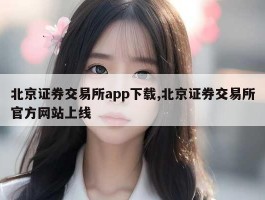 北京证券交易所app下载,北京证券交易所官方网站上线