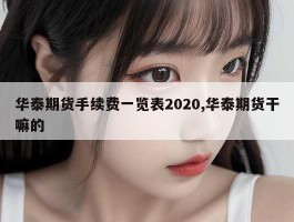 华泰期货手续费一览表2020,华泰期货干嘛的