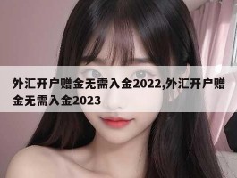 外汇开户赠金无需入金2022,外汇开户赠金无需入金2023