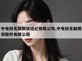 中电投先融期货经纪有限公司,中电投先融期货股份有限公司