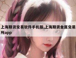 上海期货交易软件手机版,上海期货金属交易所app