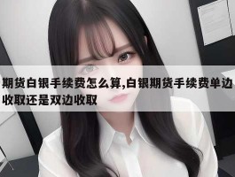 期货白银手续费怎么算,白银期货手续费单边收取还是双边收取