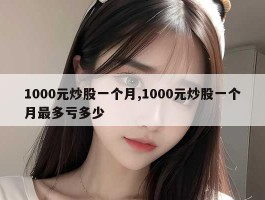 1000元炒股一个月,1000元炒股一个月最多亏多少