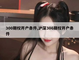 300期权开户条件,沪深300期权开户条件