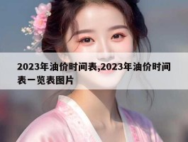 2023年油价时间表,2023年油价时间表一览表图片