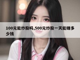 100元能炒股吗,500元炒股一天能赚多少钱