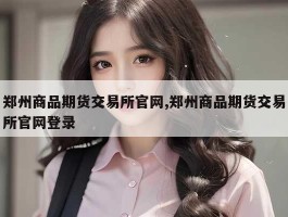 郑州商品期货交易所官网,郑州商品期货交易所官网登录