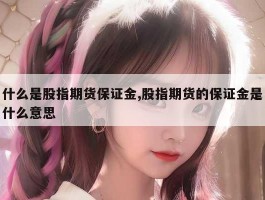 什么是股指期货保证金,股指期货的保证金是什么意思