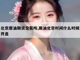 北京原油期货交易所,原油北京时间什么时候开盘