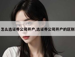 怎么选证券公司开户,选证券公司开户的区别