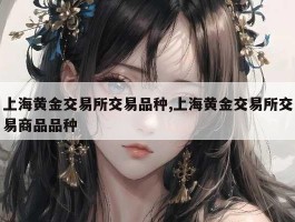 上海黄金交易所交易品种,上海黄金交易所交易商品品种