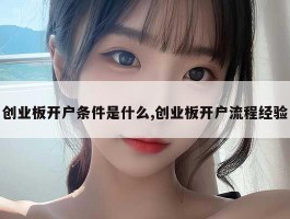 创业板开户条件是什么,创业板开户流程经验