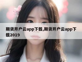 期货开户云app下载,期货开户云app下载2019