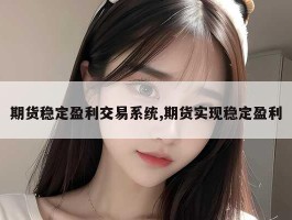 期货稳定盈利交易系统,期货实现稳定盈利