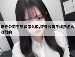 证券公司手续费怎么收,证券公司手续费怎么收取的