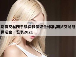 期货交易所手续费和保证金标准,期货交易所保证金一览表2021