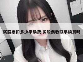买股票扣多少手续费,买股票收取手续费吗
