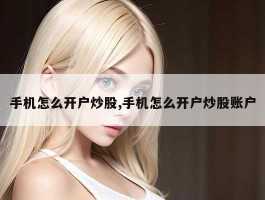 手机怎么开户炒股,手机怎么开户炒股账户