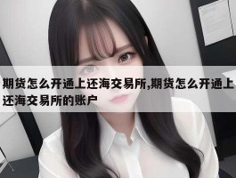 期货怎么开通上还海交易所,期货怎么开通上还海交易所的账户