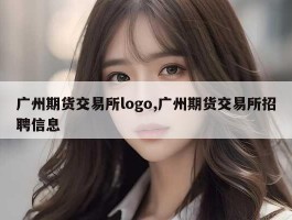 广州期货交易所logo,广州期货交易所招聘信息