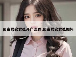 国泰君安君弘开户流程,国泰君安君弘如何