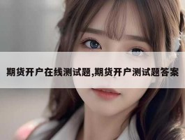 期货开户在线测试题,期货开户测试题答案