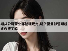 期货公司营业部管理规定,期货营业部管理规定作废了吗